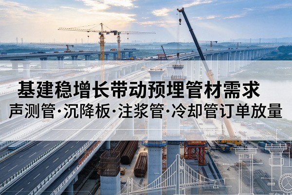 小店基建稳增长带动预埋监测管材需求，声测管、沉降板、注浆管订单持续放量